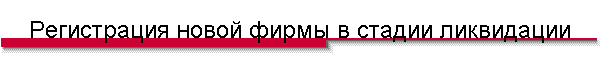 Регистрация новой фирмы в стадии ликвидации